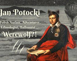 Jan Potocki: Polish Author, Ethnologist, Adventurer... Werewolf?!